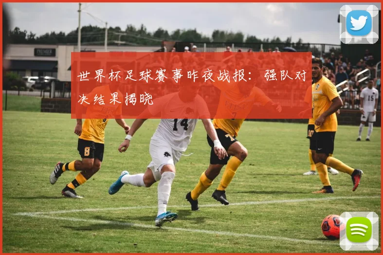 世界杯足球赛事昨夜战报：强队对决结果揭晓