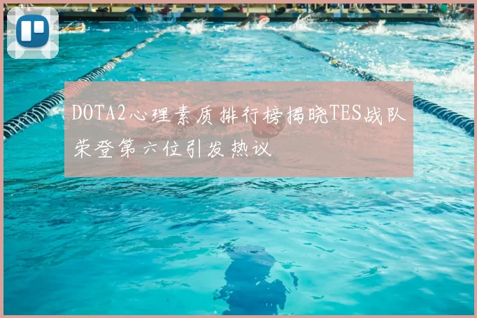 DOTA2心理素质排行榜揭晓TES战队荣登第六位引发热议