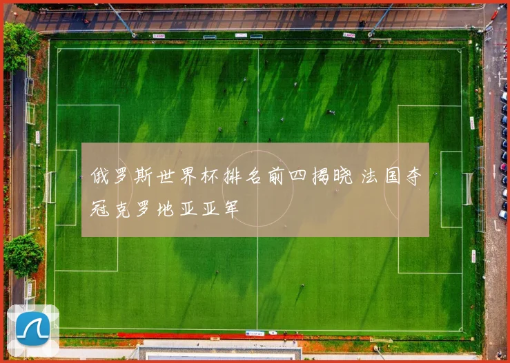 俄罗斯世界杯排名前四揭晓 法国夺冠克罗地亚亚军