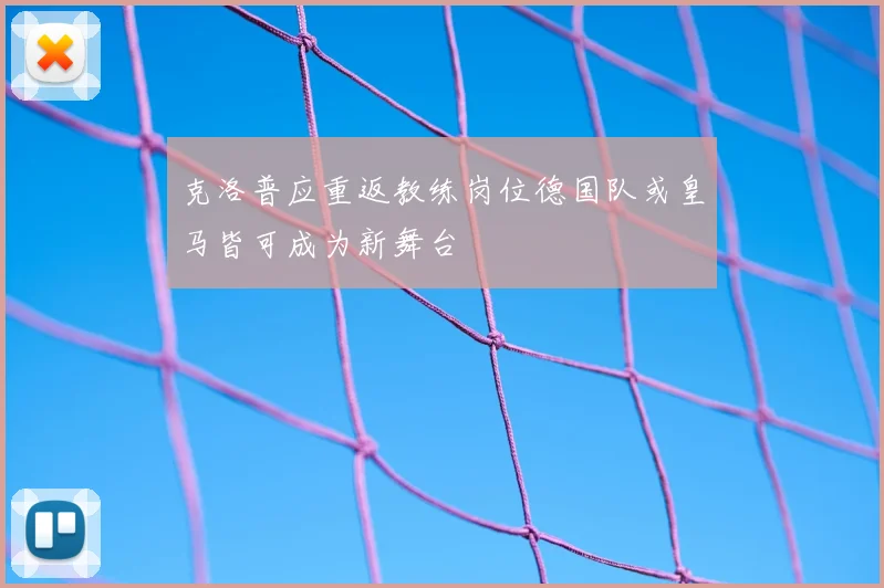 克洛普应重返教练岗位德国队或皇马皆可成为新舞台