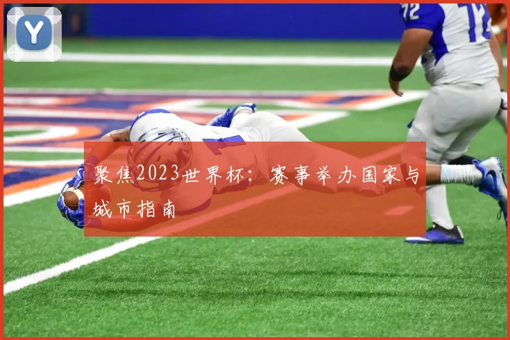 聚焦2023世界杯：赛事举办国家与城市指南