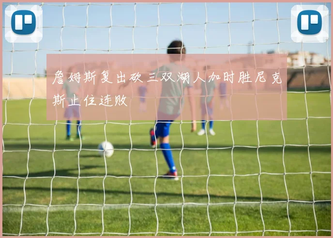 詹姆斯复出砍三双湖人加时胜尼克斯止住连败