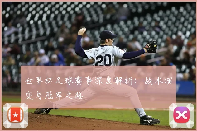 世界杯足球赛事深度解析：战术演变与冠军之路