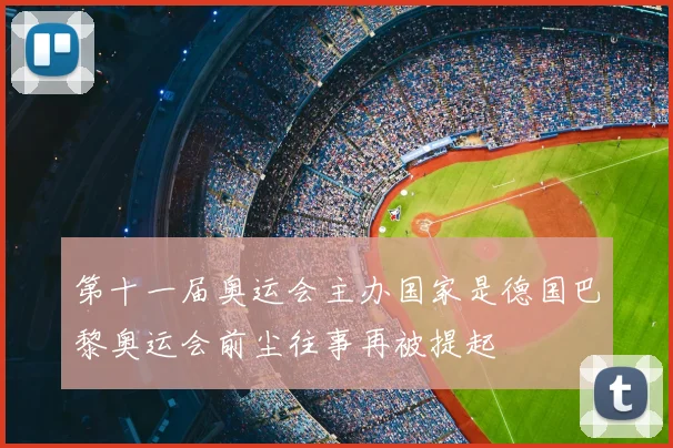 第十一届奥运会主办国家是德国巴黎奥运会前尘往事再被提起