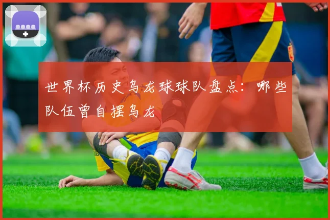 世界杯历史乌龙球球队盘点：哪些队伍曾自摆乌龙