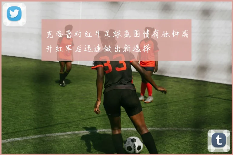 克洛普对红牛足球氛围情有独钟离开红军后迅速做出新选择
