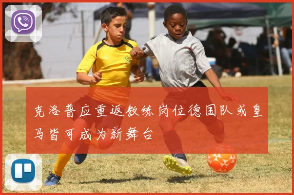 克洛普应重返教练岗位德国队或皇马皆可成为新舞台